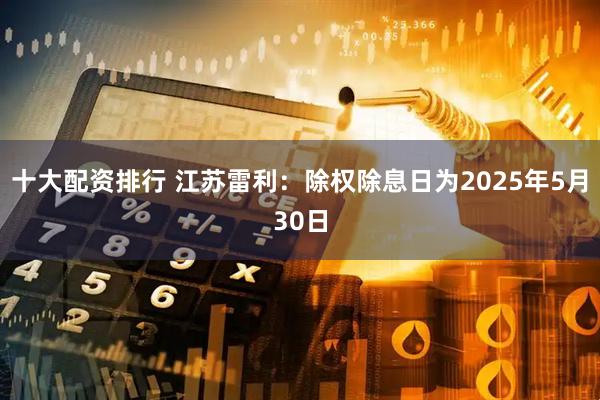 十大配资排行 江苏雷利：除权除息日为2025年5月30日