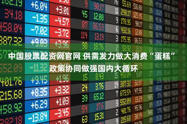 中国股票配资网官网 供需发力做大消费“蛋糕” 政策协同做强国内大循环