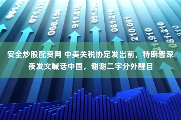 安全炒股配资网 中美关税协定发出前，特朗普深夜发文喊话中国，谢谢二字分外醒目